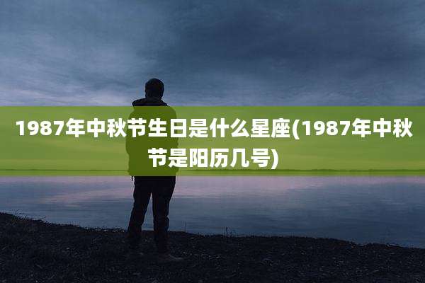 1987年中秋节生日是什么星座(1987年中秋节是阳历几号)