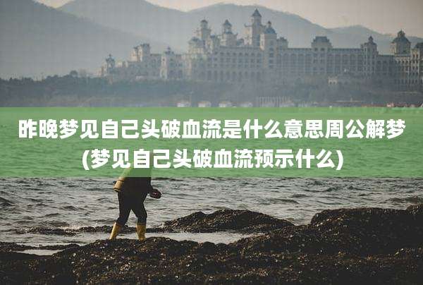 昨晚梦见自己头破血流是什么意思周公解梦(梦见自己头破血流预示什么)
