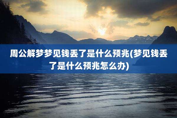 周公解梦梦见钱丢了是什么预兆(梦见钱丢了是什么预兆怎么办)