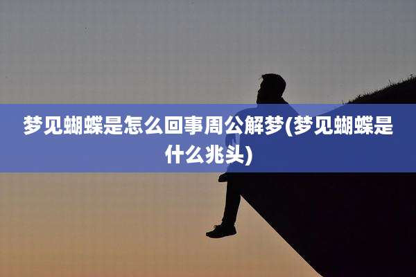 梦见蝴蝶是怎么回事周公解梦(梦见蝴蝶是什么兆头)