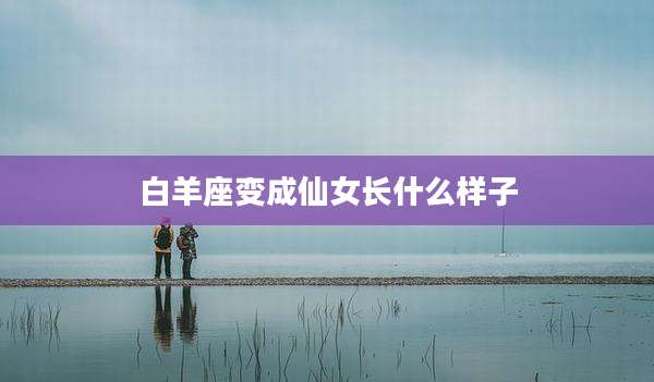 白羊座变成仙女长什么样子