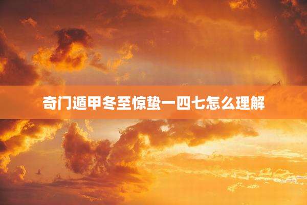 奇门遁甲冬至惊蛰一四七怎么理解