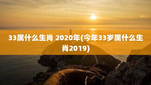 33属什么生肖 2020年(今年33岁属什么生肖2019)