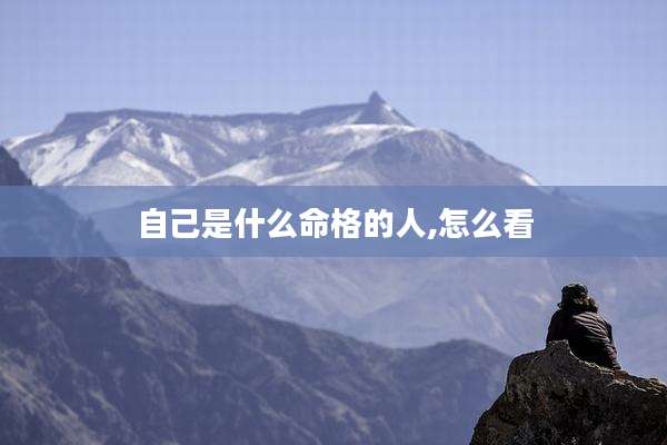 自己是什么命格的人,怎么看