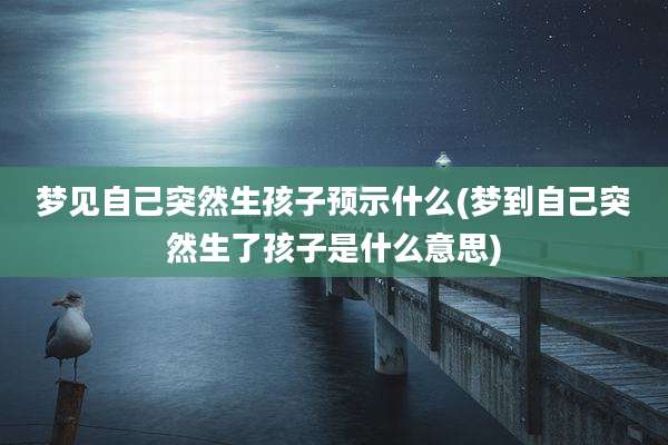 梦见自己突然生孩子预示什么(梦到自己突然生了孩子是什么意思)