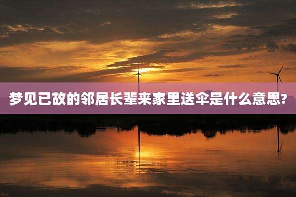 梦见已故的邻居长辈来家里送伞是什么意思?