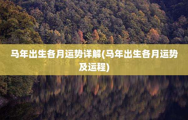 马年出生各月运势详解(马年出生各月运势及运程)