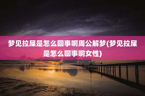 梦见拉屎是怎么回事啊周公解梦(梦见拉屎是怎么回事啊女性)
