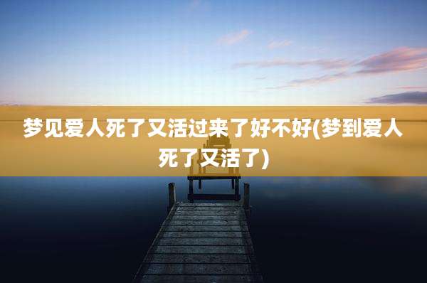 梦见爱人死了又活过来了好不好(梦到爱人死了又活了)