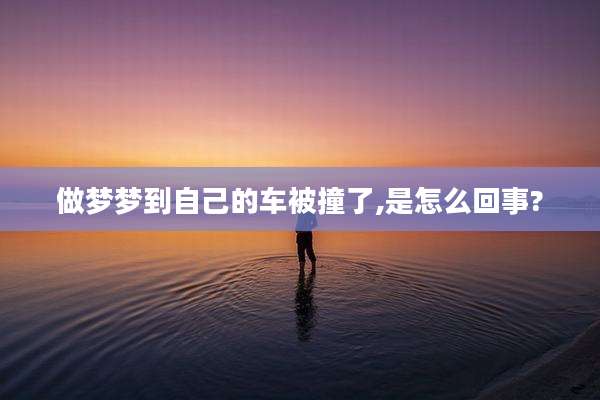 做梦梦到自己的车被撞了,是怎么回事?