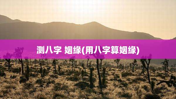测八字 姻缘(用八字算姻缘)