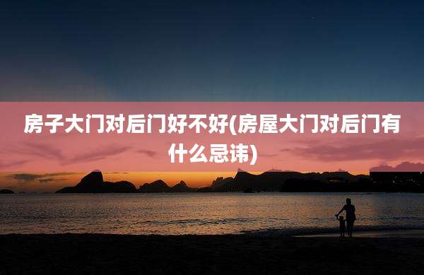 房子大门对后门好不好(房屋大门对后门有什么忌讳)