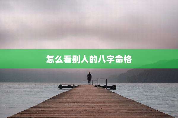 怎么看别人的八字命格