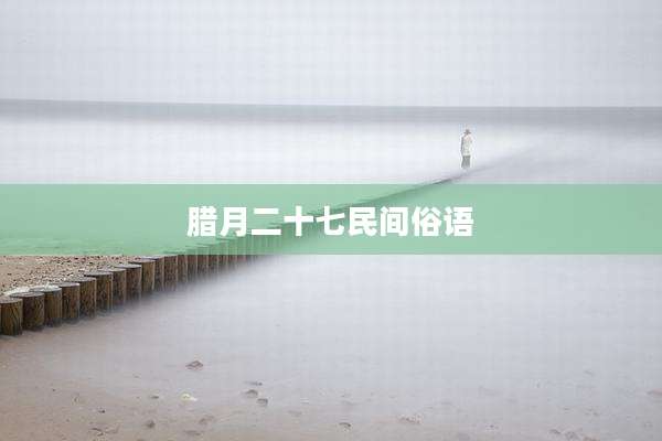 腊月二十七民间俗语