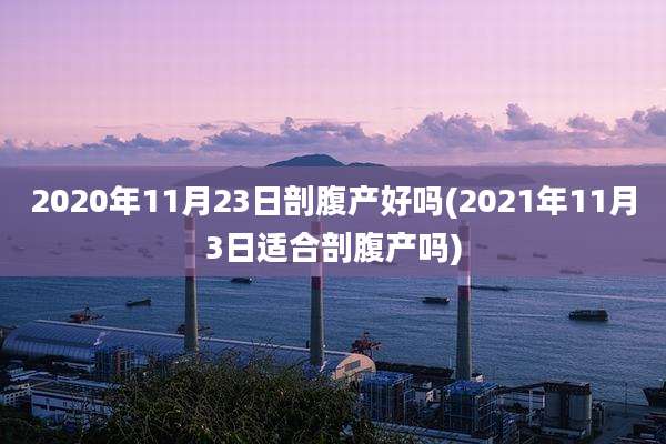 2020年11月23日剖腹产好吗(2021年11月3日适合剖腹产吗)