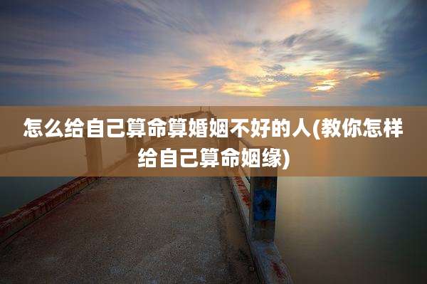 怎么给自己算命算婚姻不好的人(教你怎样给自己算命姻缘)