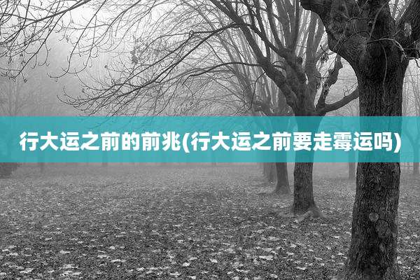 行大运之前的前兆(行大运之前要走霉运吗)