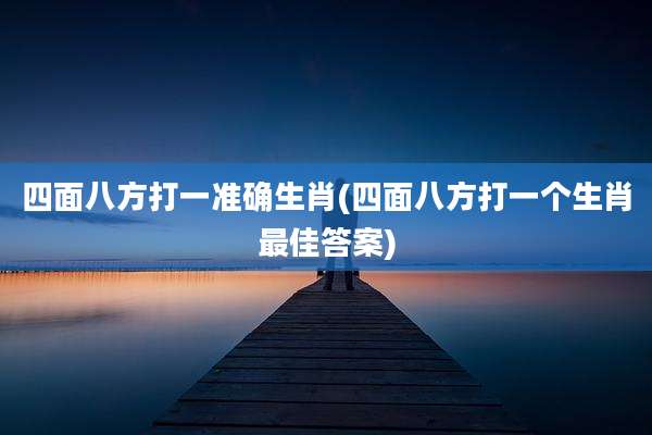 四面八方打一准确生肖(四面八方打一个生肖最佳答案)