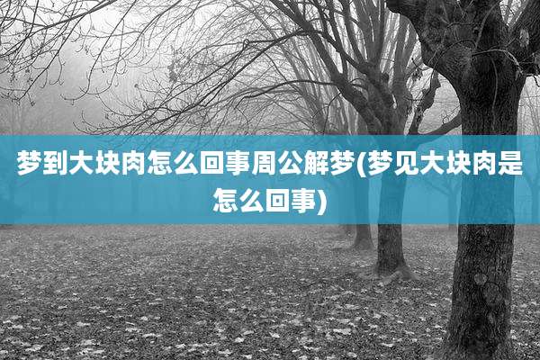 梦到大块肉怎么回事周公解梦(梦见大块肉是怎么回事)