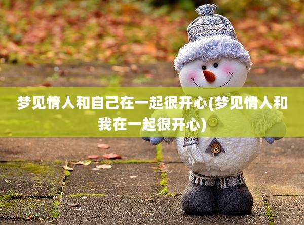 梦见情人和自己在一起很开心(梦见情人和我在一起很开心)