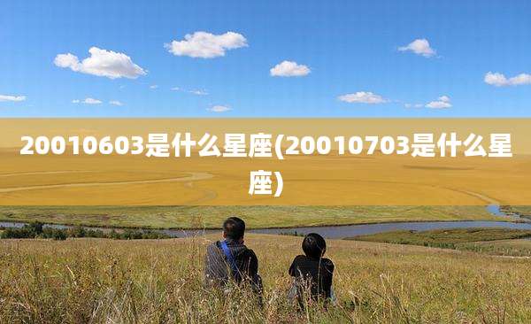 20010603是什么星座(20010703是什么星座)