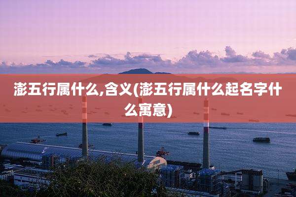 澎五行属什么,含义(澎五行属什么起名字什么寓意)