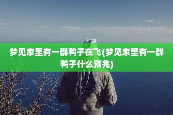 梦见家里有一群鸭子在飞(梦见家里有一群鸭子什么预兆)