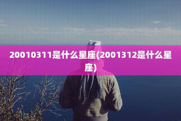 20010311是什么星座(2001312是什么星座)