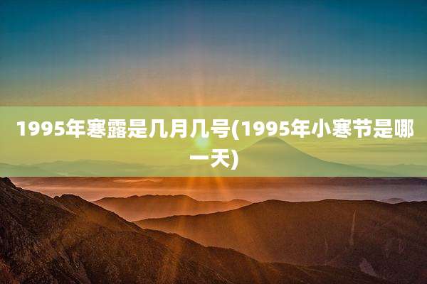 1995年寒露是几月几号(1995年小寒节是哪一天)