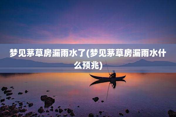 梦见茅草房漏雨水了(梦见茅草房漏雨水什么预兆)