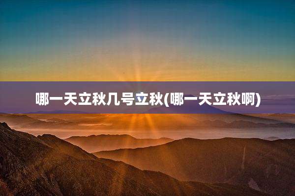 哪一天立秋几号立秋(哪一天立秋啊)
