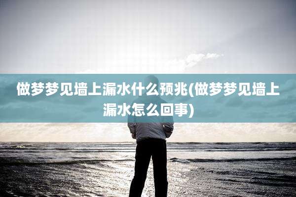 做梦梦见墙上漏水什么预兆(做梦梦见墙上漏水怎么回事)
