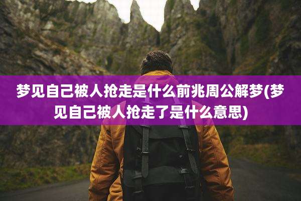 梦见自己被人抢走是什么前兆周公解梦(梦见自己被人抢走了是什么意思)
