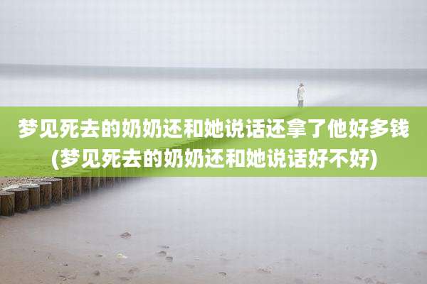 梦见死去的奶奶还和她说话还拿了他好多钱(梦见死去的奶奶还和她说话好不好)