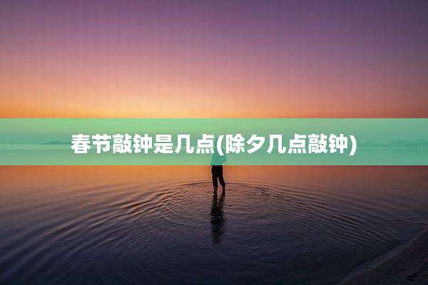 春节敲钟是几点(除夕几点敲钟)