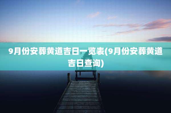 9月份安葬黄道吉日一览表(9月份安葬黄道吉日查询)