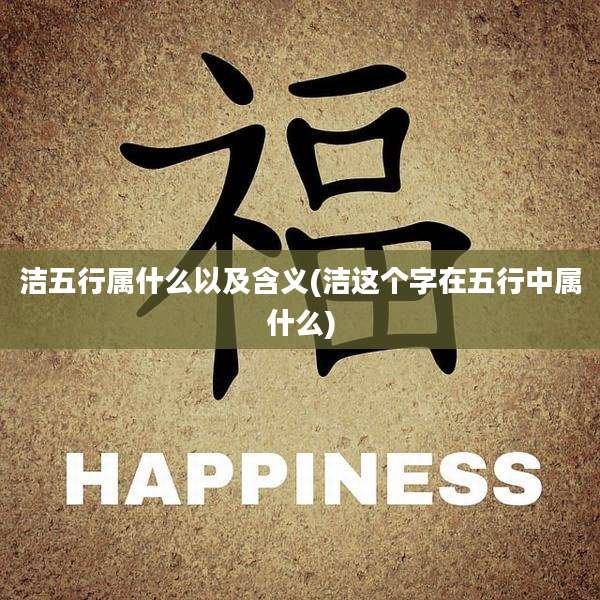 洁五行属什么以及含义(洁这个字在五行中属什么)
