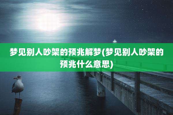 梦见别人吵架的预兆解梦(梦见别人吵架的预兆什么意思)