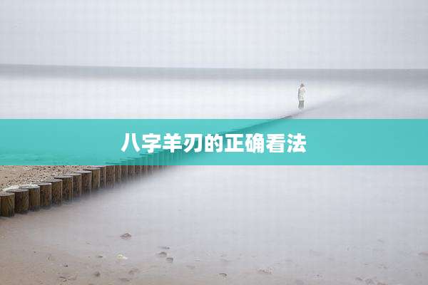 八字羊刃的正确看法