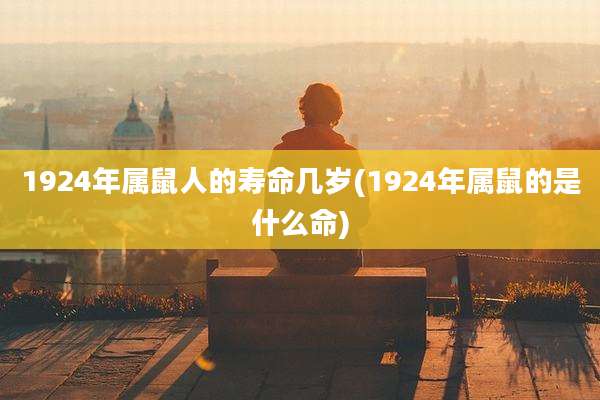 1924年属鼠人的寿命几岁(1924年属鼠的是什么命)