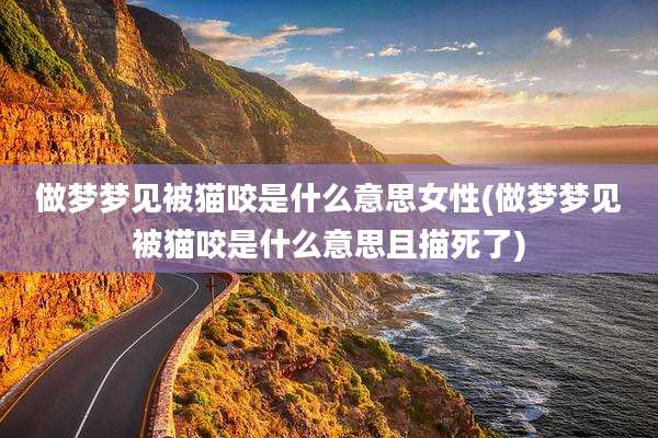 做梦梦见被猫咬是什么意思女性(做梦梦见被猫咬是什么意思且描死了)