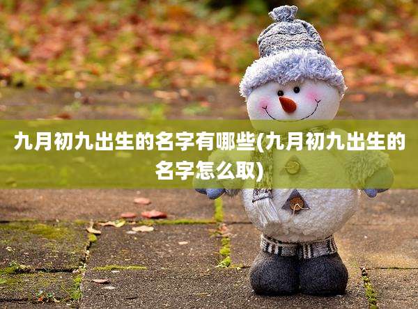 九月初九出生的名字有哪些(九月初九出生的名字怎么取)