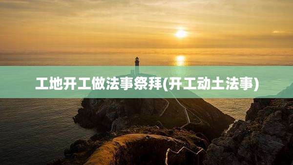 工地开工做法事祭拜(开工动土法事)
