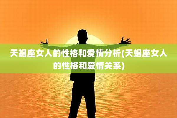 天蝎座女人的性格和爱情分析(天蝎座女人的性格和爱情关系)