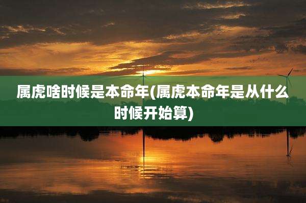 属虎啥时候是本命年(属虎本命年是从什么时候开始算)