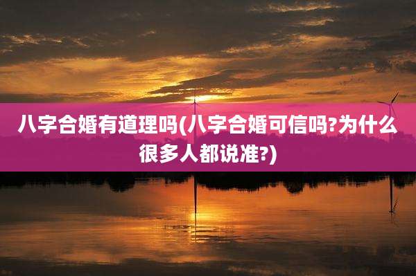八字合婚有道理吗(八字合婚可信吗?为什么很多人都说准?)