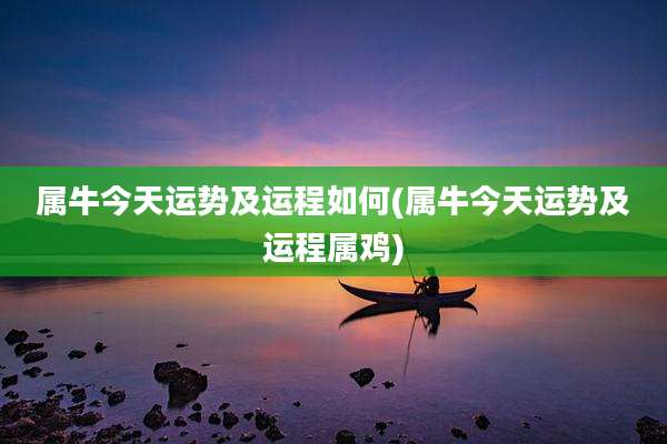 属牛今天运势及运程如何(属牛今天运势及运程属鸡)