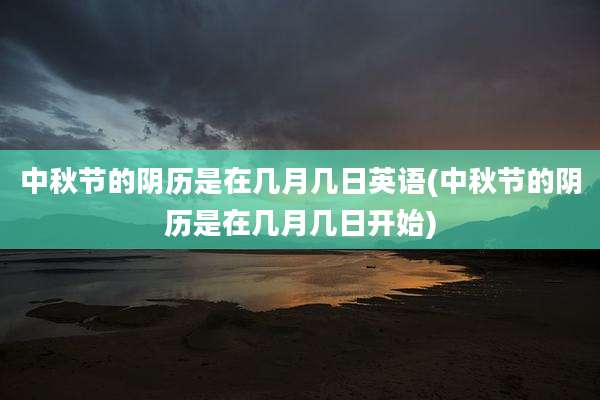 中秋节的阴历是在几月几日英语(中秋节的阴历是在几月几日开始)
