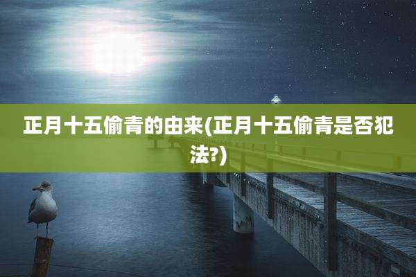 正月十五偷青的由来(正月十五偷青是否犯法?)