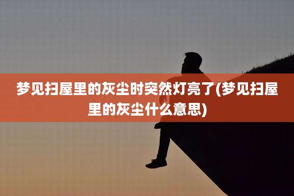 梦见扫屋里的灰尘时突然灯亮了(梦见扫屋里的灰尘什么意思)
